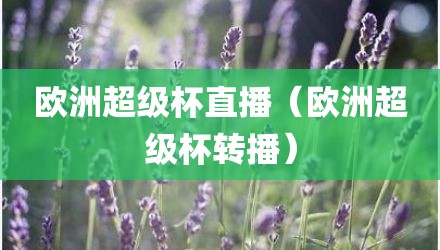 欧洲超级杯直播（欧洲超级杯转播）