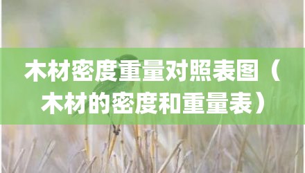 木材密度重量对照表图(木材的密度和重量表)