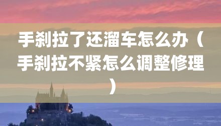 手刹拉了还溜车怎么办（手刹拉不紧怎么调整修理）