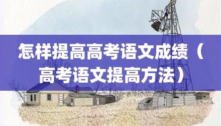 怎样提高高考语文成绩（高考语文提高方法）