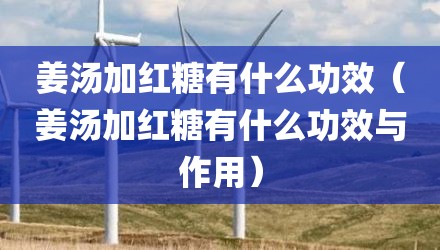 姜汤加红糖有什么功效(姜汤加红糖有什么功效与作用)
