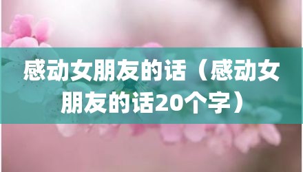感动女朋友的话（感动女朋友的话20个字）