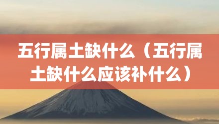 五行属土缺什么（五行属土缺什么应该补什么）