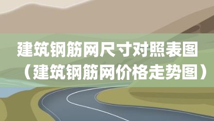 建筑钢筋网尺寸对照表图（建筑钢筋网价格走势图）