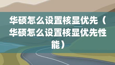 华硕怎么设置核显优先（华硕怎么设置核显优先性能）