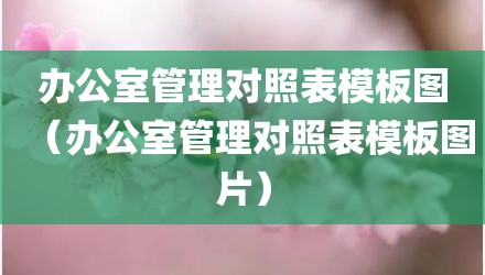 办公室管理对照表模板图（办公室管理对照表模板图片）
