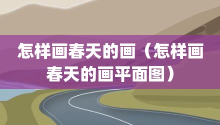 怎样画春天的画（怎样画春天的画平面图）