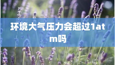 环境大气压力会超过1atm吗