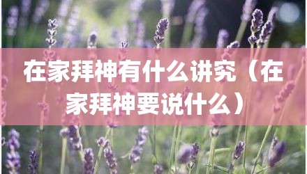 在家拜神有什么讲究（在家拜神要说什么）