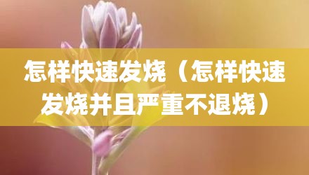 怎样快速发烧（怎样快速发烧并且严重不退烧）