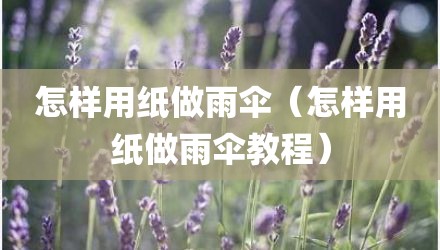怎样用纸做雨伞（怎样用纸做雨伞教程）