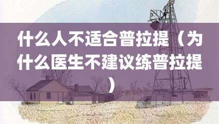 什么人不适合普拉提（为什么医生不建议练普拉提）