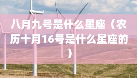 八月九号是什么星座（农历十月16号是什么星座的）