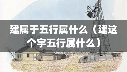 建属于五行属什么（建这个字五行属什么）