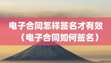 电子合同怎样签名才有效（电子合同如何签名）