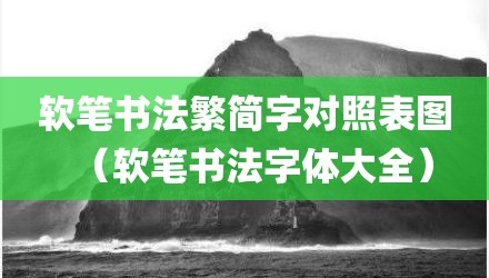 软笔书法繁简字对照表图（软笔书法字体大全）