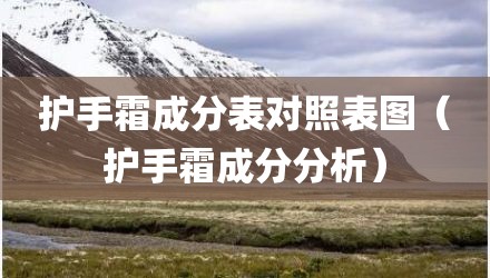护手霜成分表对照表图（护手霜成分分析）