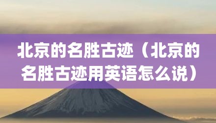 北京的名胜古迹（北京的名胜古迹用英语怎么说）