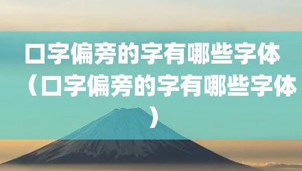 口字偏旁的字有哪些字体(口字偏旁的字有哪些字体)