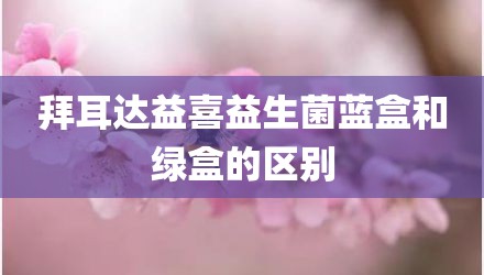 拜耳达益喜益生菌蓝盒和绿盒的区别