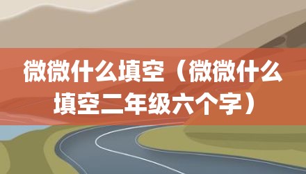 微微什么填空（微微什么填空二年级六个字）