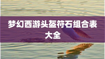 梦幻西游头盔符石组合表大全