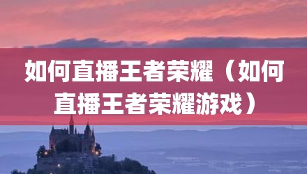 如何直播王者荣耀（如何直播王者荣耀游戏）