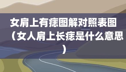 女肩上有痣图解对照表图（女人肩上长痣是什么意思）