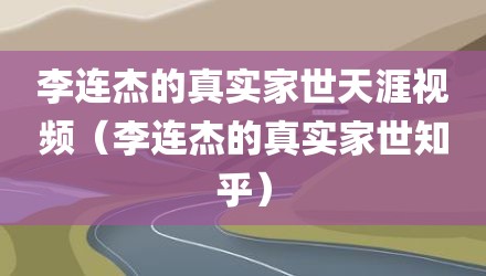 李连杰的真实家世天涯视频(李连杰的真实家世知乎)