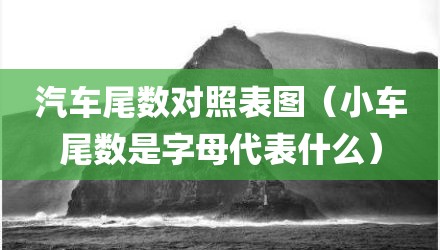 汽车尾数对照表图（小车尾数是字母代表什么）