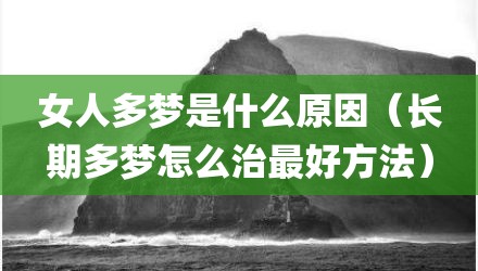 女人多梦是什么原因（长期多梦怎么治最好方法）