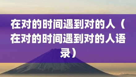 在对的时间遇到对的人（在对的时间遇到对的人语录）