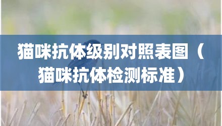 猫咪抗体级别对照表图（猫咪抗体检测标准）