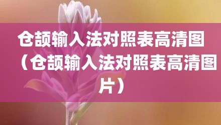 仓颉输入法对照表高清图(仓颉输入法对照表高清图片)