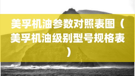 美孚机油参数对照表图（美孚机油级别型号规格表）