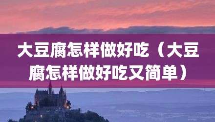 大豆腐怎样做好吃（大豆腐怎样做好吃又简单）