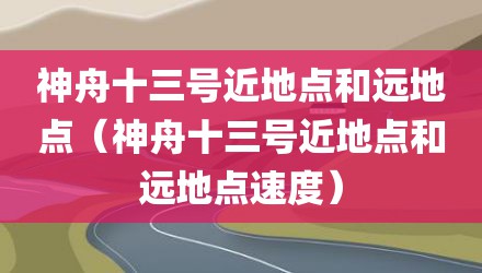 神舟十三号近地点和远地点（神舟十三号近地点和远地点速度）