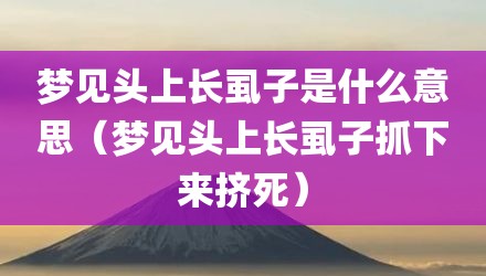 梦见头上长虱子是什么意思（梦见头上长虱子抓下来挤死）