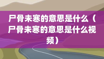 尸骨未寒的意思是什么（尸骨未寒的意思是什么视频）