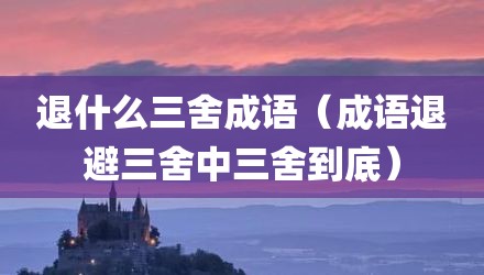 退什么三舍成语（成语退避三舍中三舍到底）