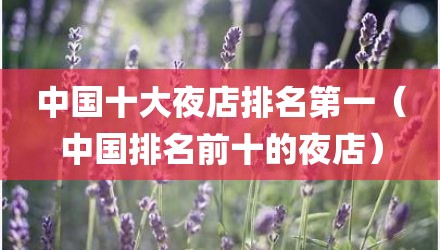 中国十大夜店排名第一(中国排名前十的夜店)