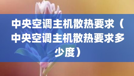中央空调主机散热要求（中央空调主机散热要求多少度）