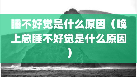 睡不好觉是什么原因（晚上总睡不好觉是什么原因）