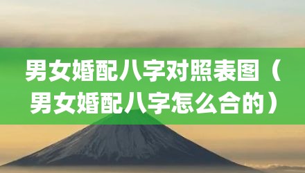 男女婚配八字对照表图（男女婚配八字怎么合的）