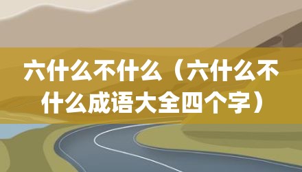 六什么不什么（六什么不什么成语大全四个字）