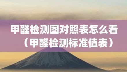 甲醛检测图对照表怎么看（甲醛检测标准值表）