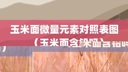 玉米面微量元素对照表图（玉米面含铅吗）