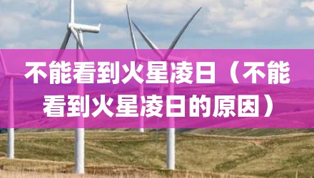 不能看到火星凌日（不能看到火星凌日的原因）