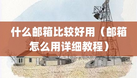 什么邮箱比较好用（邮箱怎么用详细教程）