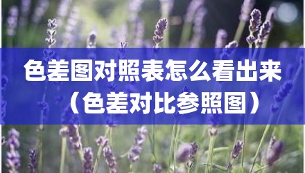 色差图对照表怎么看出来（色差对比参照图）